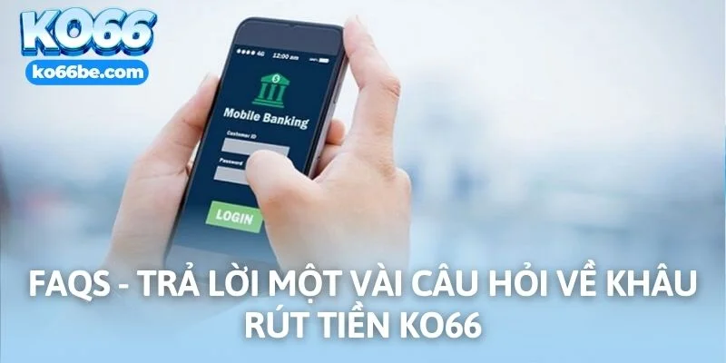 FAQs - Trả lời một vài câu hỏi về khâu rút tiền KO66