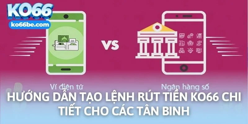 Hướng dẫn tạo lệnh rút tiền KO66 chi tiết cho các tân binh