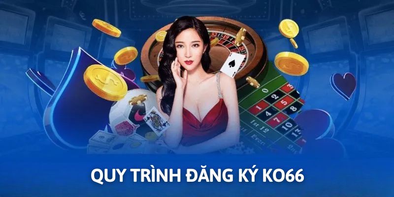 Quy trình đăng ký KO66 hướng dẫn chi tiết cho các newbie