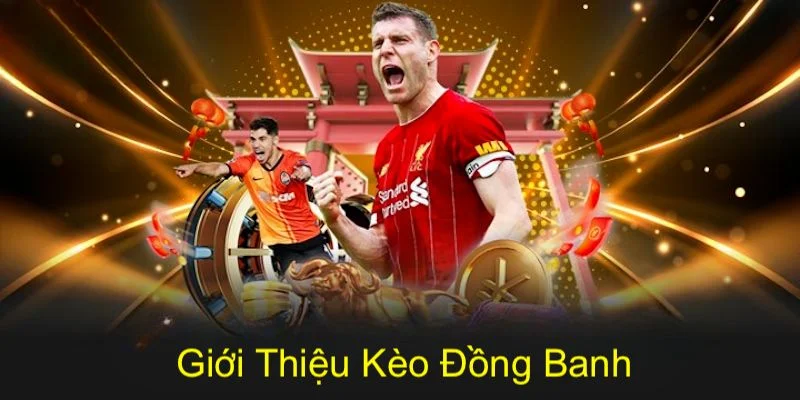 Các thông tin cơ bản về kèo đồng banh cần nắm bắt kỹ