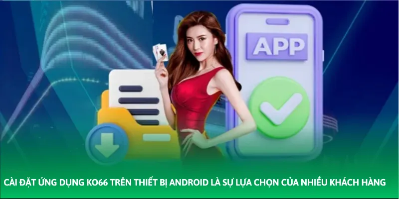 Cài đặt ứng dụng KO66 trên thiết bị Android là sự lựa chọn của nhiều khách hàng