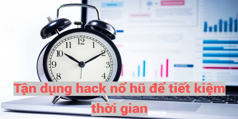 Tận dụng hack nổ hũ để tiết kiệm thời gian