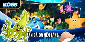 Bắn Cá Đa Nền Tảng - Trải Nghiệm Linh Hoạt Ở Mọi Thiết Bị