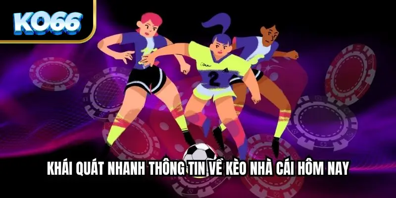 Khái quát nhanh thông tin về kèo nhà cái hôm nay