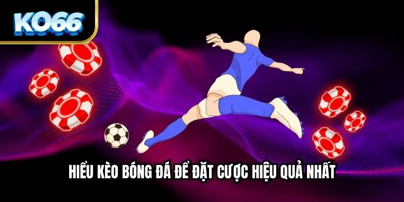Hiểu kèo bóng đá để đặt cược hiệu quả nhất