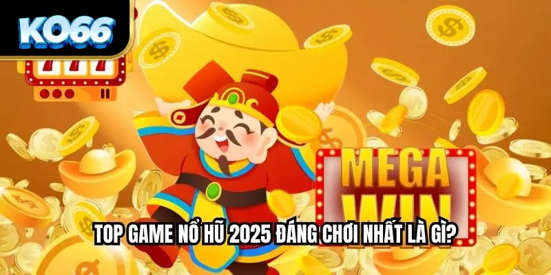 Top game nổ hũ 2025 đáng chơi nhất là gì?