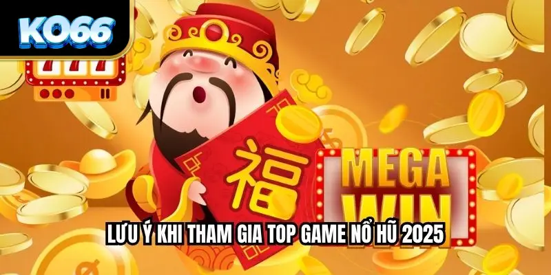 Lưu ý khi tham gia top game nổ hũ 2025