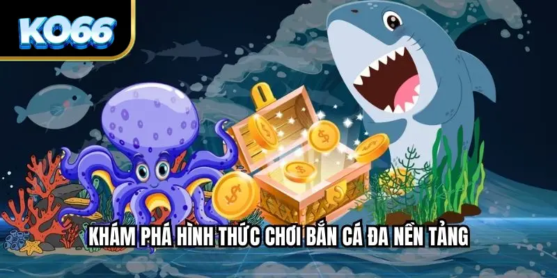 Khám phá hình thức chơi bắn cá đa nền tảng
